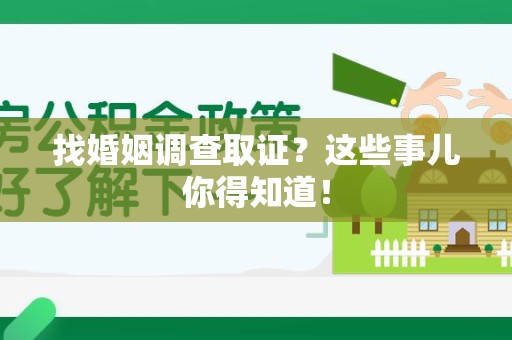 上栗找婚姻调查取证？这些事儿你得知道！