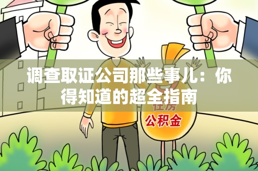 上栗调查取证公司那些事儿：你得知道的超全指南
