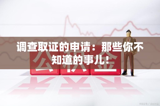 上栗调查取证的申请:那些你不知道的事儿! 上栗调查取证的申请:那些你不知道的事儿!