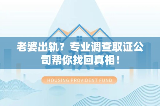 上栗老婆出轨？专业调查取证公司帮你找回真相！