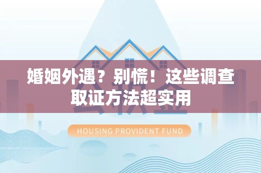 上栗婚姻外遇？别慌！这些调查取证方法超实用