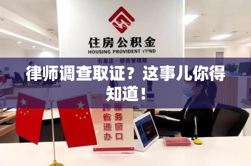 上栗律师调查取证？这事儿你得知道！