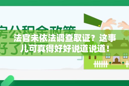 上栗法官未依法调查取证？这事儿可真得好好说道说道！