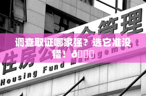 上栗调查取证哪家强？选它准没错！😎