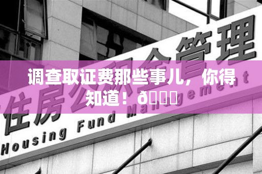 上栗调查取证费那些事儿，你得知道！😎