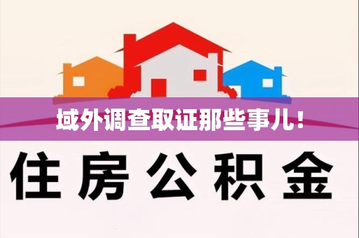 上栗域外调查取证那些事儿！
