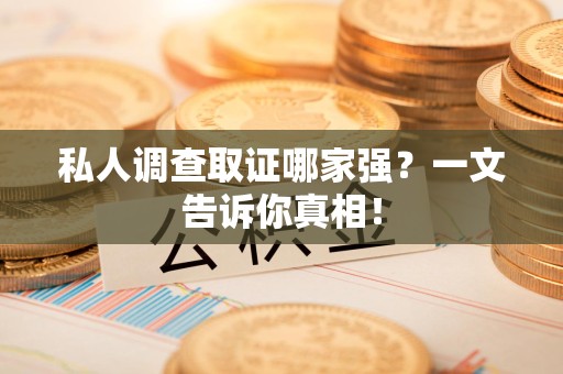 上栗私人调查取证哪家强？一文告诉你真相！