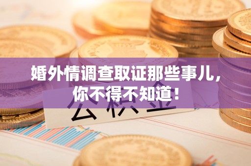 上栗婚外情调查取证那些事儿，你不得不知道！