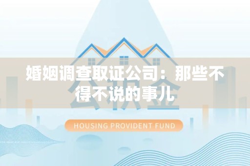 上栗婚姻调查取证公司：那些不得不说的事儿