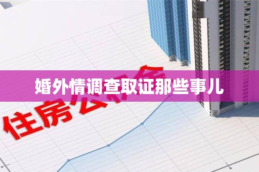 上栗婚外情调查取证那些事儿