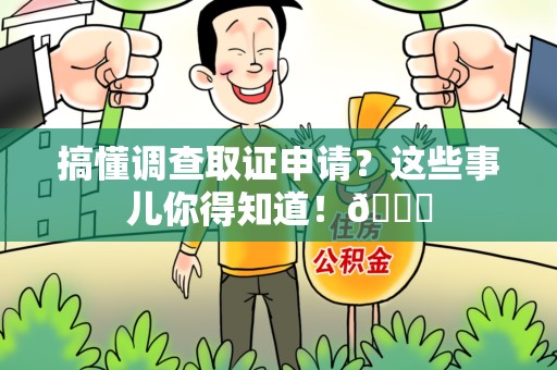 上栗搞懂调查取证申请？这些事儿你得知道！😎