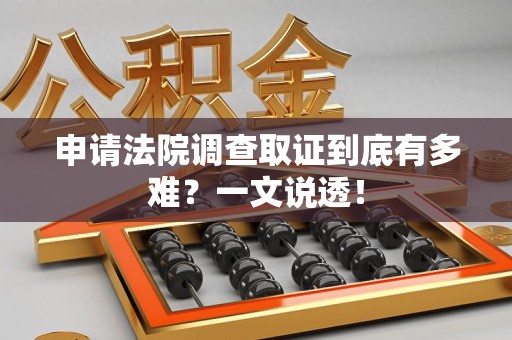 上栗申请法院调查取证到底有多难？一文说透！