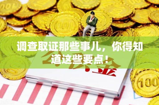 上栗调查取证那些事儿，你得知道这些要点！