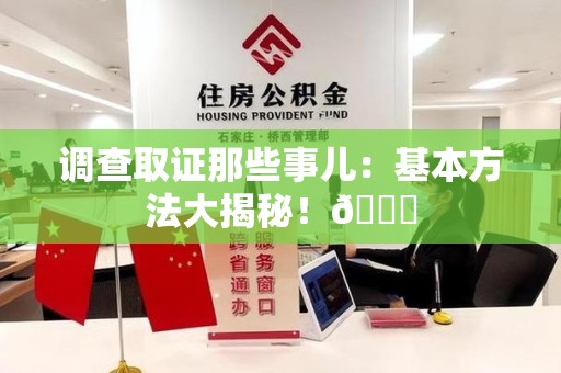 上栗调查取证那些事儿：基本方法大揭秘！😎