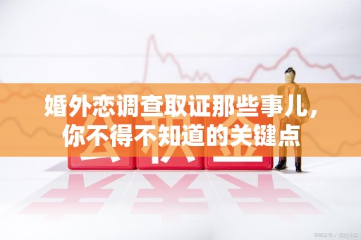 上栗婚外恋调查取证那些事儿，你不得不知道的关键点