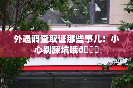 上栗外遇调查取证那些事儿！小心别踩坑哦😉