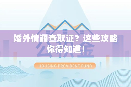 上栗婚外情调查取证？这些攻略你得知道！