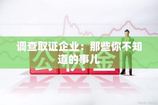 上栗调查取证企业：那些你不知道的事儿