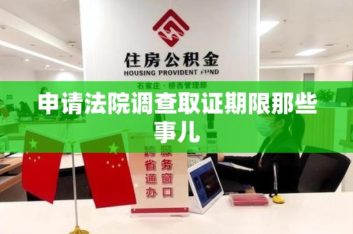 上栗申请法院调查取证期限那些事儿