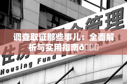 上栗调查取证那些事儿：全面解析与实用指南😎