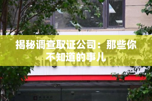 上栗揭秘调查取证公司：那些你不知道的事儿