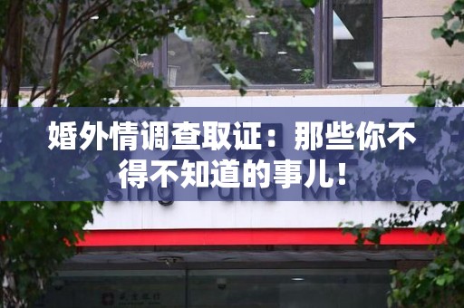 上栗婚外情调查取证：那些你不得不知道的事儿！