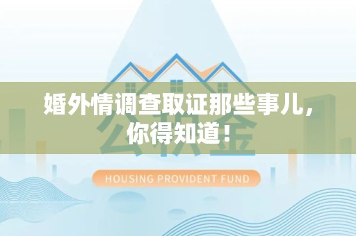 上栗婚外情调查取证那些事儿，你得知道！