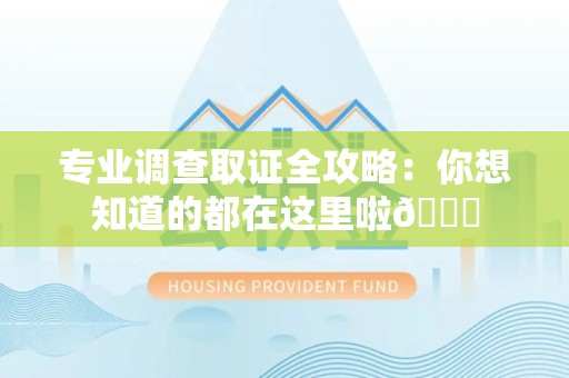 上栗专业调查取证全攻略：你想知道的都在这里啦😉