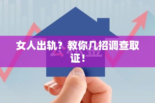 上栗女人出轨？教你几招调查取证！