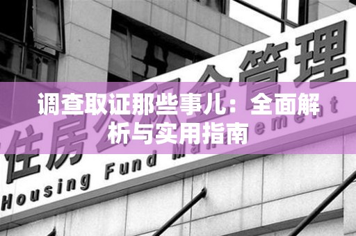 上栗调查取证那些事儿：全面解析与实用指南