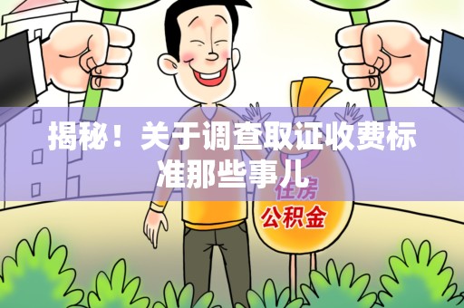 上栗揭秘！关于调查取证收费标准那些事儿