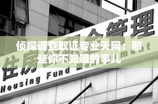 上栗侦探调查取证专业天网：那些你不知道的事儿