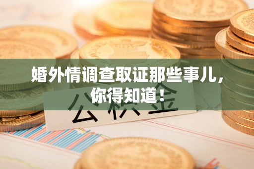 上栗婚外情调查取证那些事儿，你得知道！
