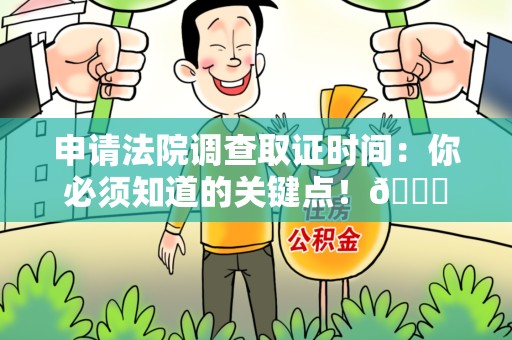 上栗申请法院调查取证时间：你必须知道的关键点！😎