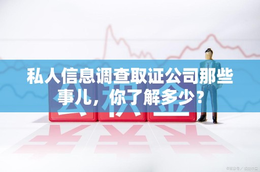 上栗私人信息调查取证公司那些事儿，你了解多少？