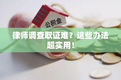 上栗律师调查取证难？这些办法超实用！