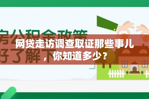 上栗网贷走访调查取证那些事儿,你知道多少? 上栗网贷走访调查取证那些事儿,你知道多少?