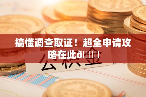 上栗搞懂调查取证！超全申请攻略在此😎