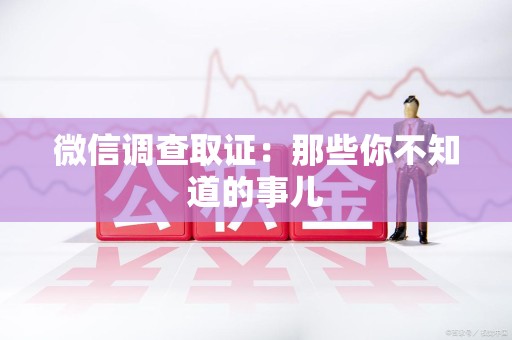 上栗微信调查取证：那些你不知道的事儿