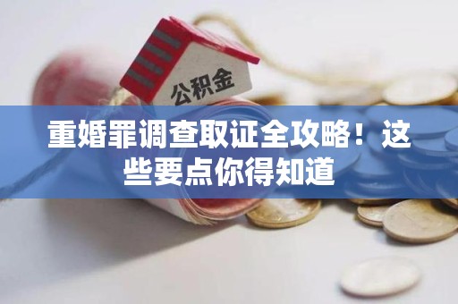 上栗重婚罪调查取证全攻略！这些要点你得知道