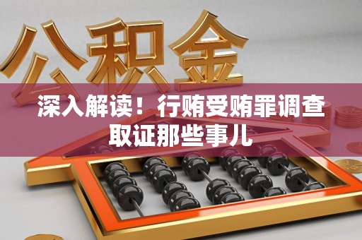 上栗深入解读！行贿受贿罪调查取证那些事儿