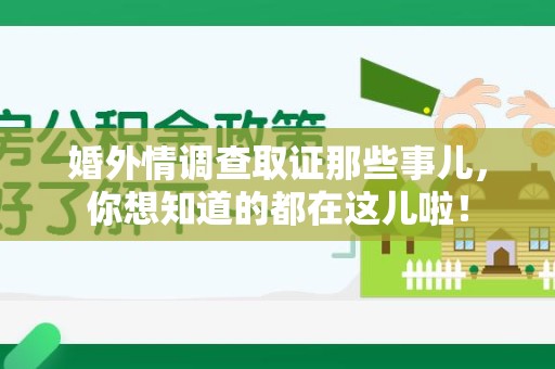 上栗婚外情调查取证那些事儿，你想知道的都在这儿啦！