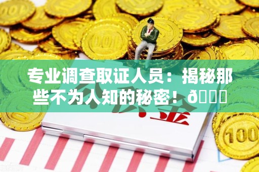 上栗专业调查取证人员:揭秘那些不为人知的秘密!😎 上栗专业调查取证人员:揭秘那些不为人知的秘密!😎