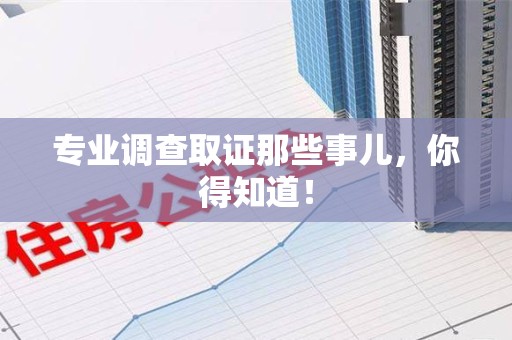 上栗专业调查取证那些事儿，你得知道！