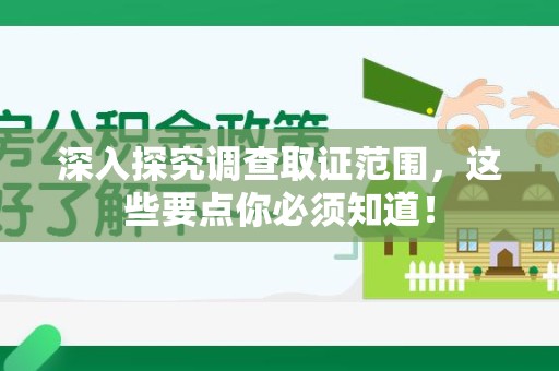 上栗深入探究调查取证范围，这些要点你必须知道！