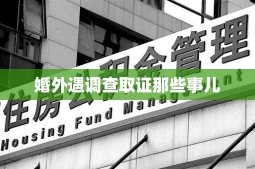 上栗婚外遇调查取证那些事儿
