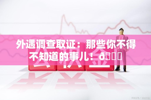 上栗外遇调查取证：那些你不得不知道的事儿！😎