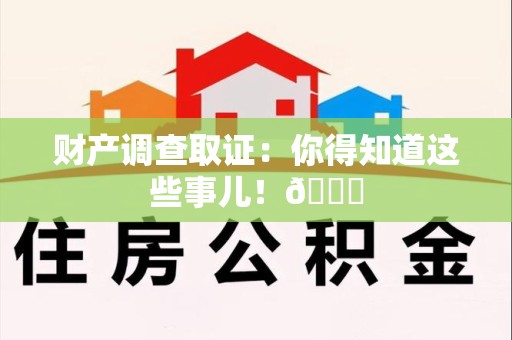 上栗财产调查取证：你得知道这些事儿！😎