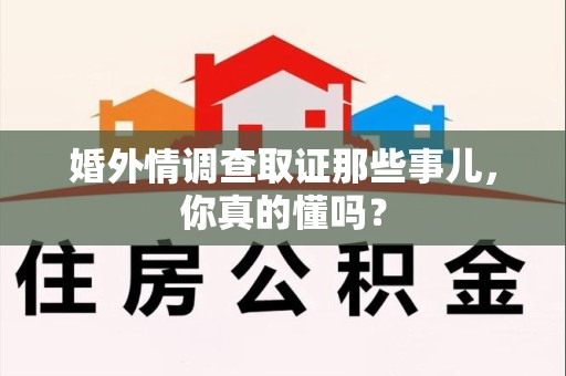 上栗婚外情调查取证那些事儿，你真的懂吗？