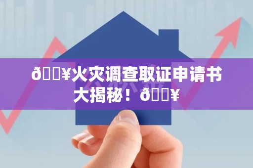 上栗🔥火灾调查取证申请书大揭秘！🔥